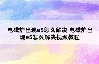 电磁炉出现e5怎么解决 电磁炉出现e5怎么解决视频教程